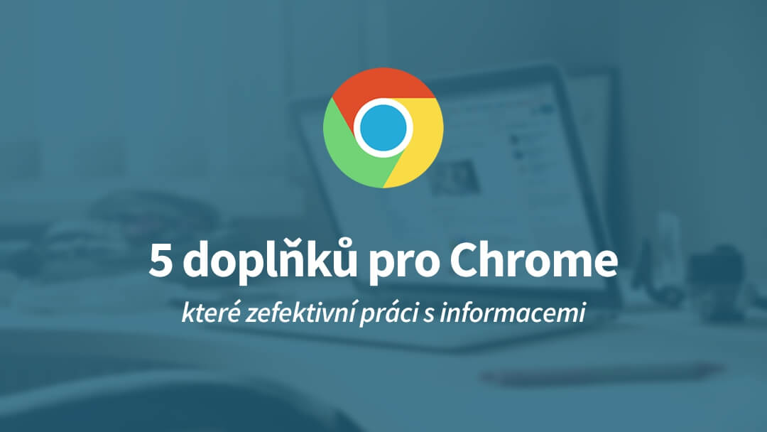 Efektivní zpracování informací v Chromu pomocí 5 doplňků